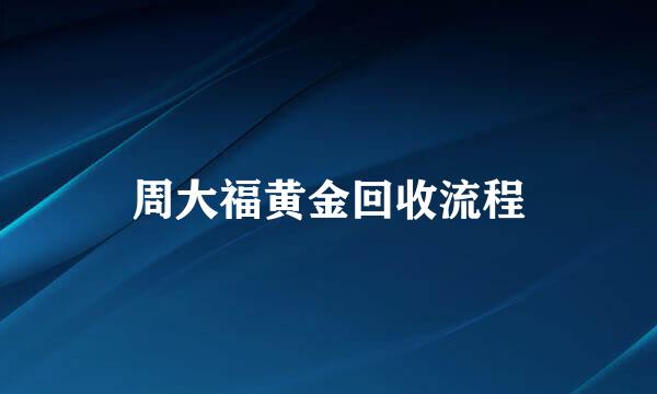 周大福黄金回收流程