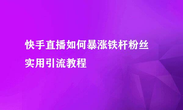 快手直播如何暴涨铁杆粉丝 实用引流教程