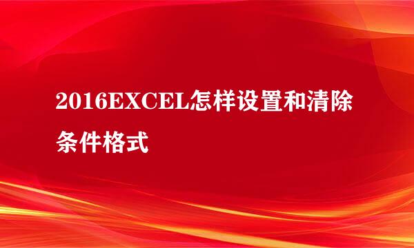 2016EXCEL怎样设置和清除条件格式
