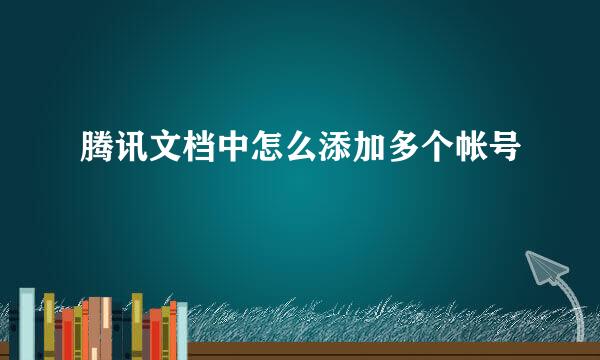 腾讯文档中怎么添加多个帐号