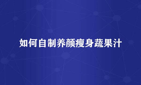 如何自制养颜瘦身蔬果汁