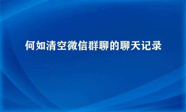 何如清空微信群聊的聊天记录