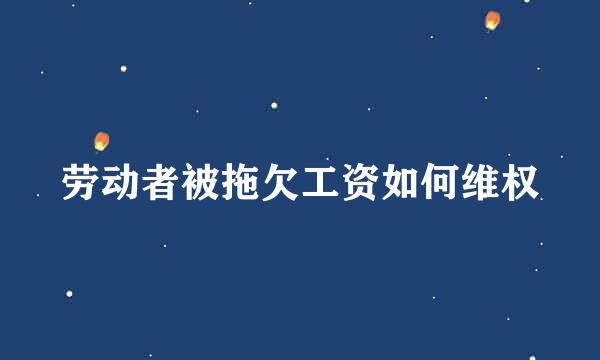 劳动者被拖欠工资如何维权