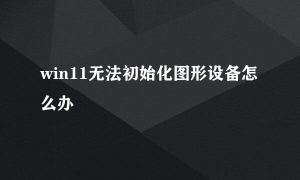win11无法初始化图形设备怎么办
