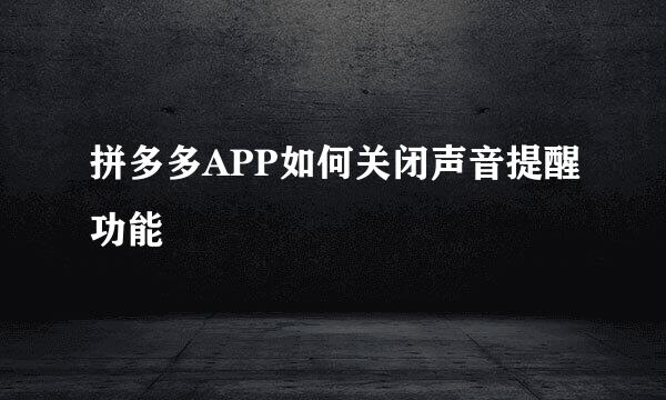 拼多多APP如何关闭声音提醒功能
