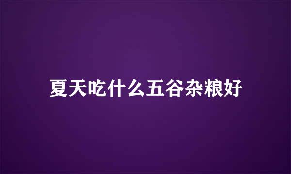 夏天吃什么五谷杂粮好