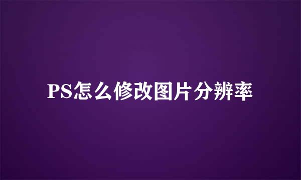 PS怎么修改图片分辨率