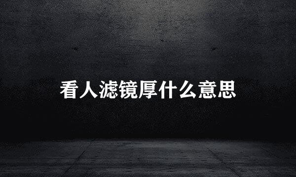 看人滤镜厚什么意思