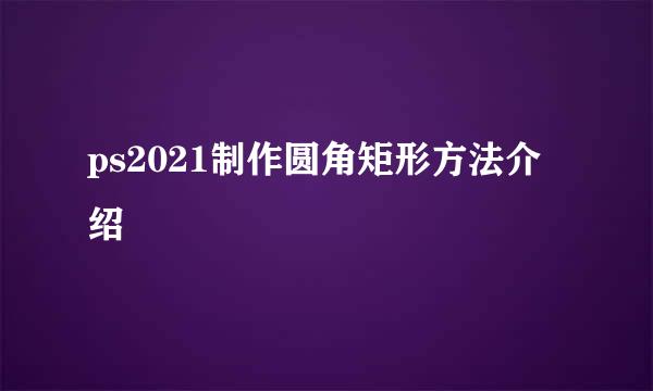ps2021制作圆角矩形方法介绍