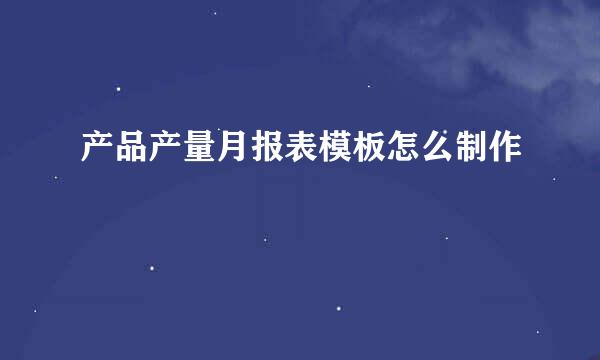 产品产量月报表模板怎么制作