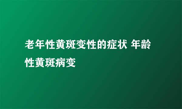 老年性黄斑变性的症状 年龄性黄斑病变