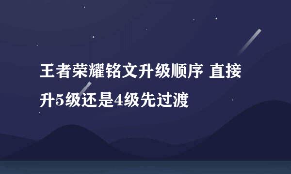 王者荣耀铭文升级顺序 直接升5级还是4级先过渡