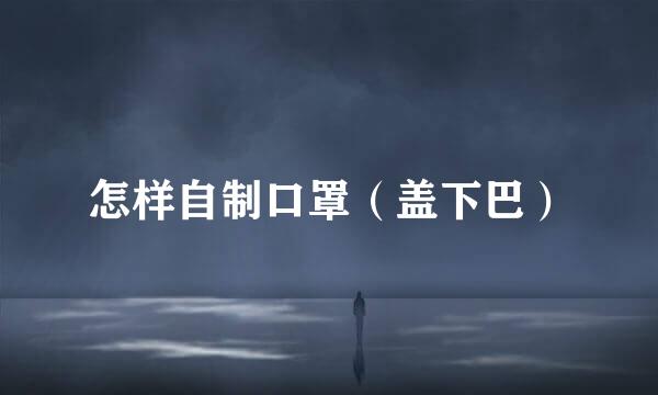 怎样自制口罩（盖下巴）
