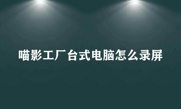 喵影工厂台式电脑怎么录屏