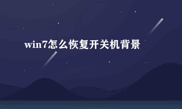 win7怎么恢复开关机背景