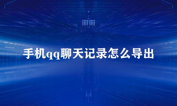 手机qq聊天记录怎么导出