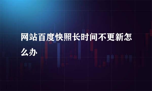 网站百度快照长时间不更新怎么办
