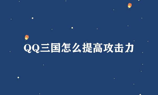QQ三国怎么提高攻击力