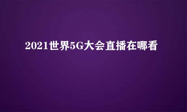 2021世界5G大会直播在哪看
