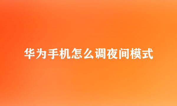 华为手机怎么调夜间模式