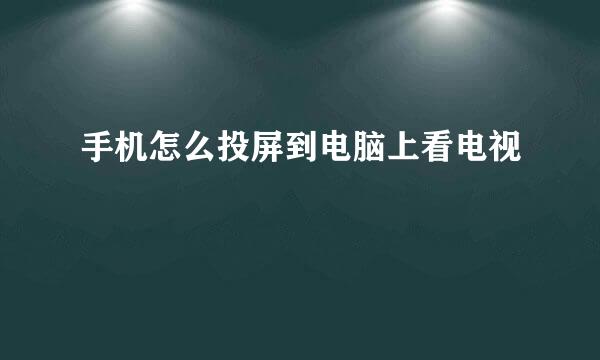 手机怎么投屏到电脑上看电视