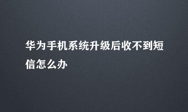 华为手机系统升级后收不到短信怎么办