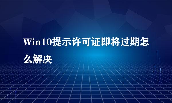 Win10提示许可证即将过期怎么解决