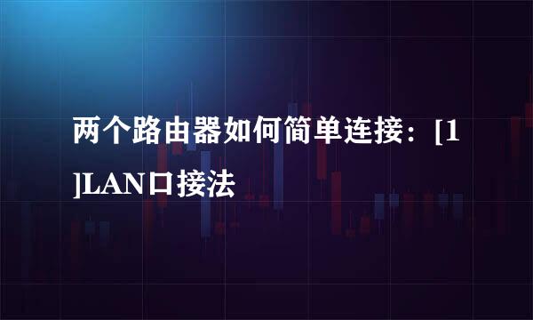 两个路由器如何简单连接：[1]LAN口接法