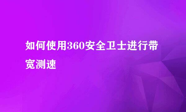 如何使用360安全卫士进行带宽测速