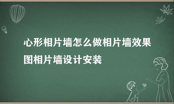 心形相片墙怎么做相片墙效果图相片墙设计安装