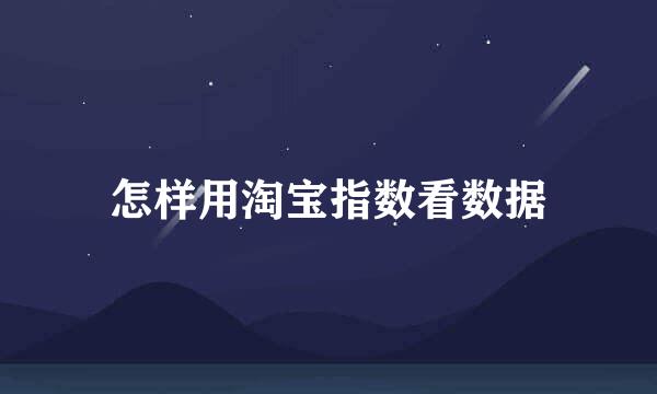 怎样用淘宝指数看数据