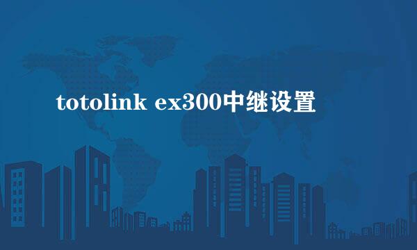 totolink ex300中继设置