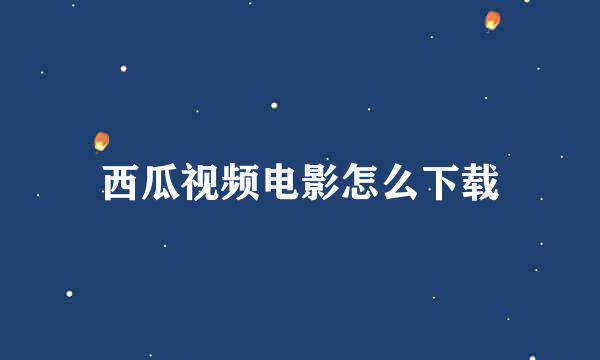 西瓜视频电影怎么下载
