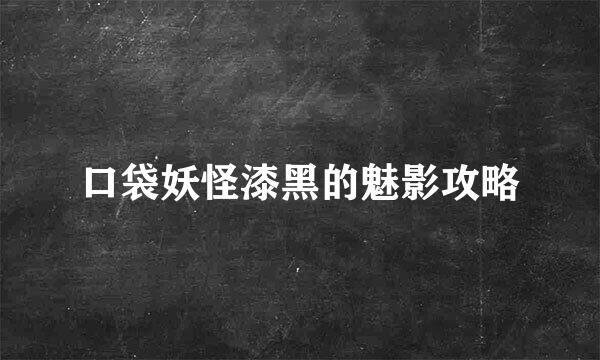 口袋妖怪漆黑的魅影攻略