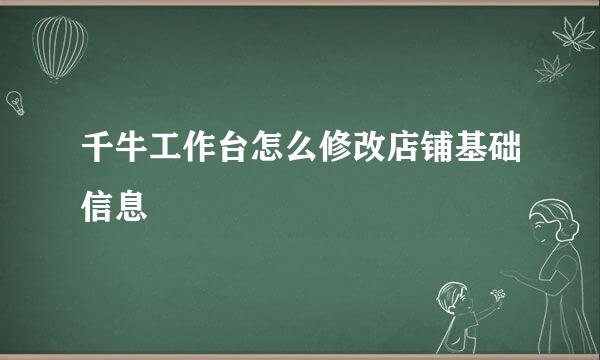 千牛工作台怎么修改店铺基础信息