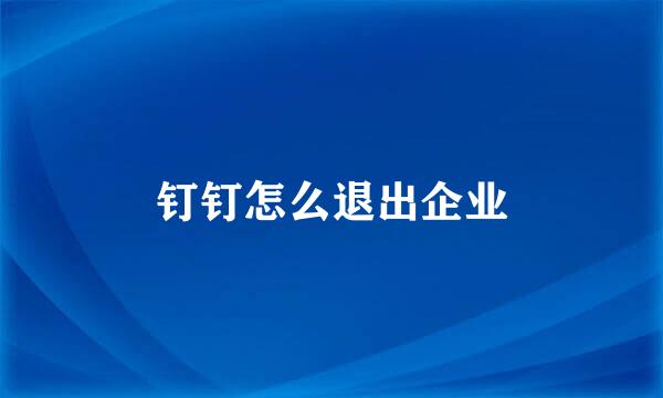 钉钉怎么退出企业