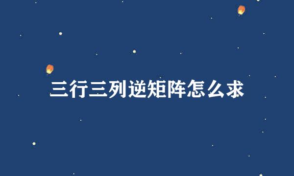 三行三列逆矩阵怎么求