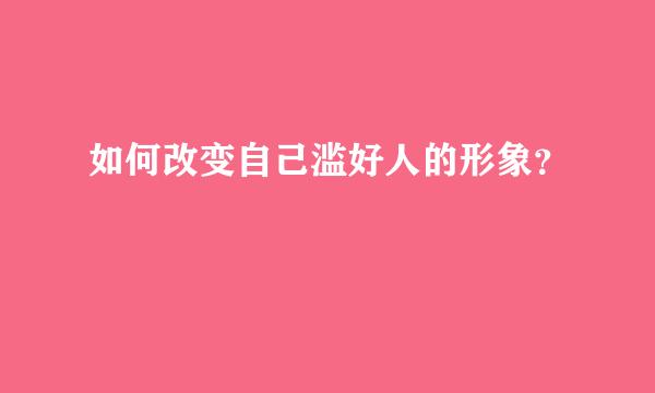 如何改变自己滥好人的形象？