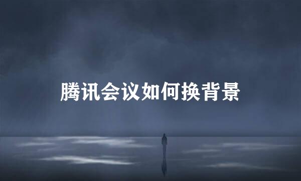 腾讯会议如何换背景