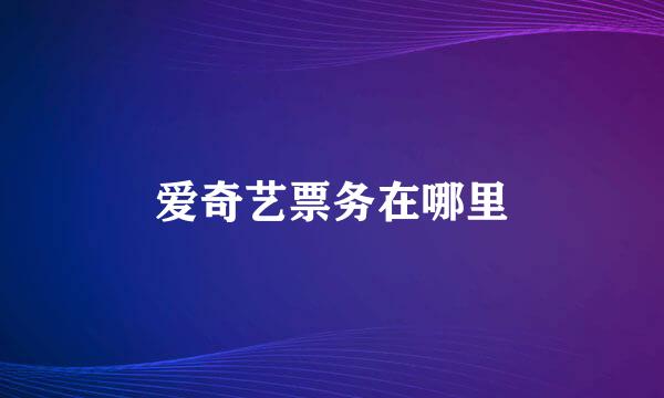 爱奇艺票务在哪里