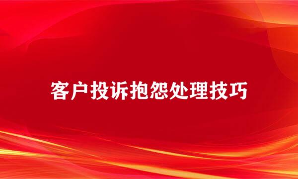 客户投诉抱怨处理技巧