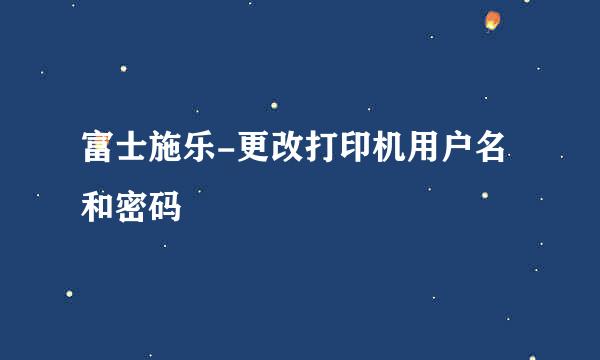富士施乐-更改打印机用户名和密码