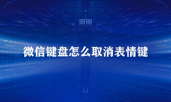 微信键盘怎么取消表情键