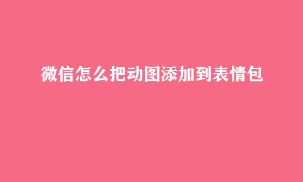 微信怎么把动图添加到表情包
