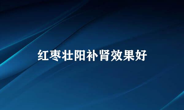 红枣壮阳补肾效果好
