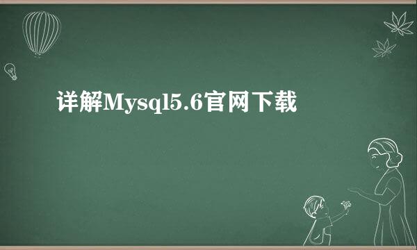 详解Mysql5.6官网下载