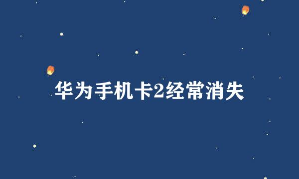 华为手机卡2经常消失
