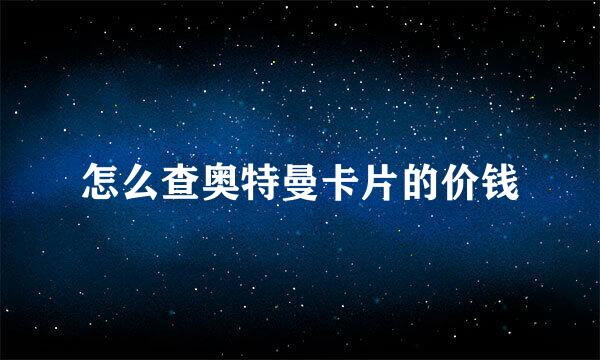 怎么查奥特曼卡片的价钱