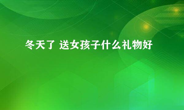 冬天了 送女孩子什么礼物好