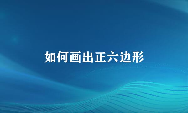 如何画出正六边形